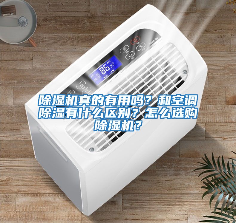 除濕機真的有用嗎？和空調(diào)除濕有什么區(qū)別？怎么選購除濕機？