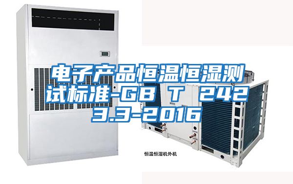 電子產(chǎn)品恒溫恒濕測試標(biāo)準-GB∕T 2423.3-2016