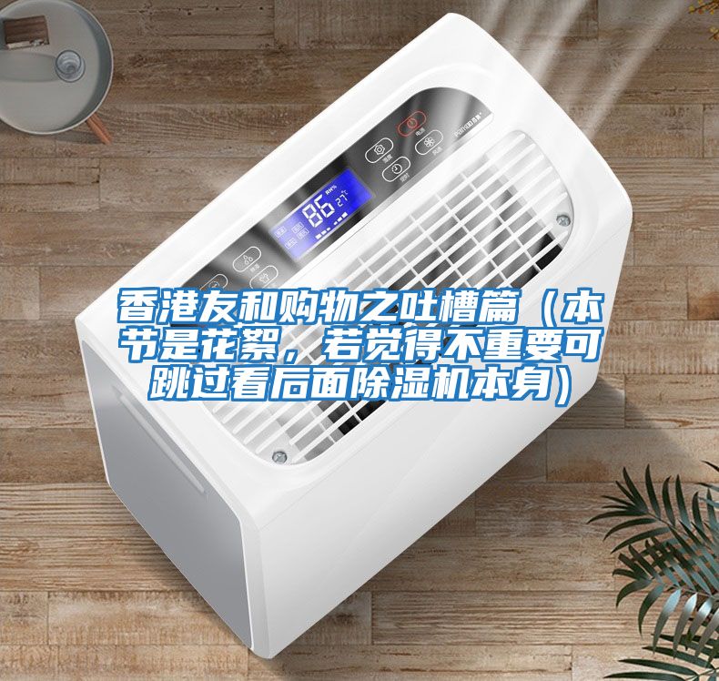 香港友和購(gòu)物之吐槽篇（本節(jié)是花絮，若覺(jué)得不重要可跳過(guò)看后面除濕機(jī)本身）