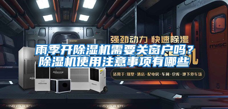 雨季開除濕機需要關窗戶嗎？除濕機使用注意事項有哪些